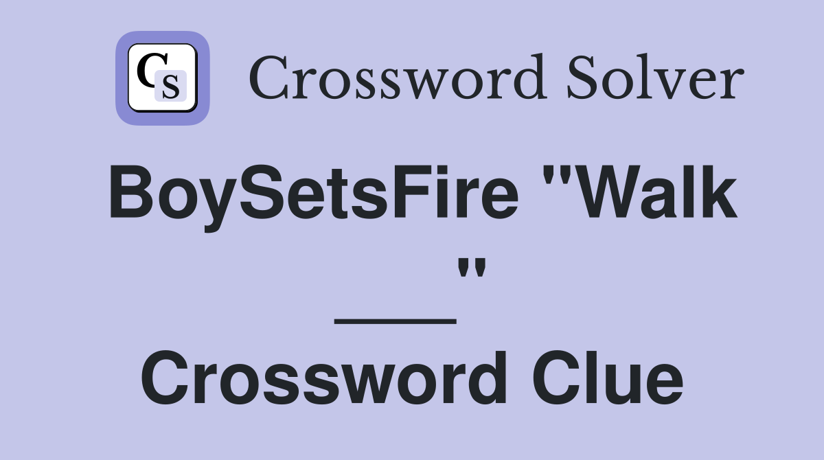 BoySetsFire "Walk ___" Crossword Clue