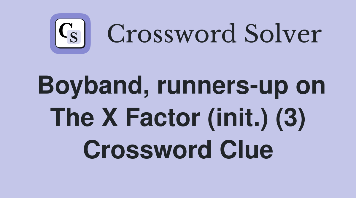 Boyband, runners-up on The X Factor (init.) (3) Crossword Clue
