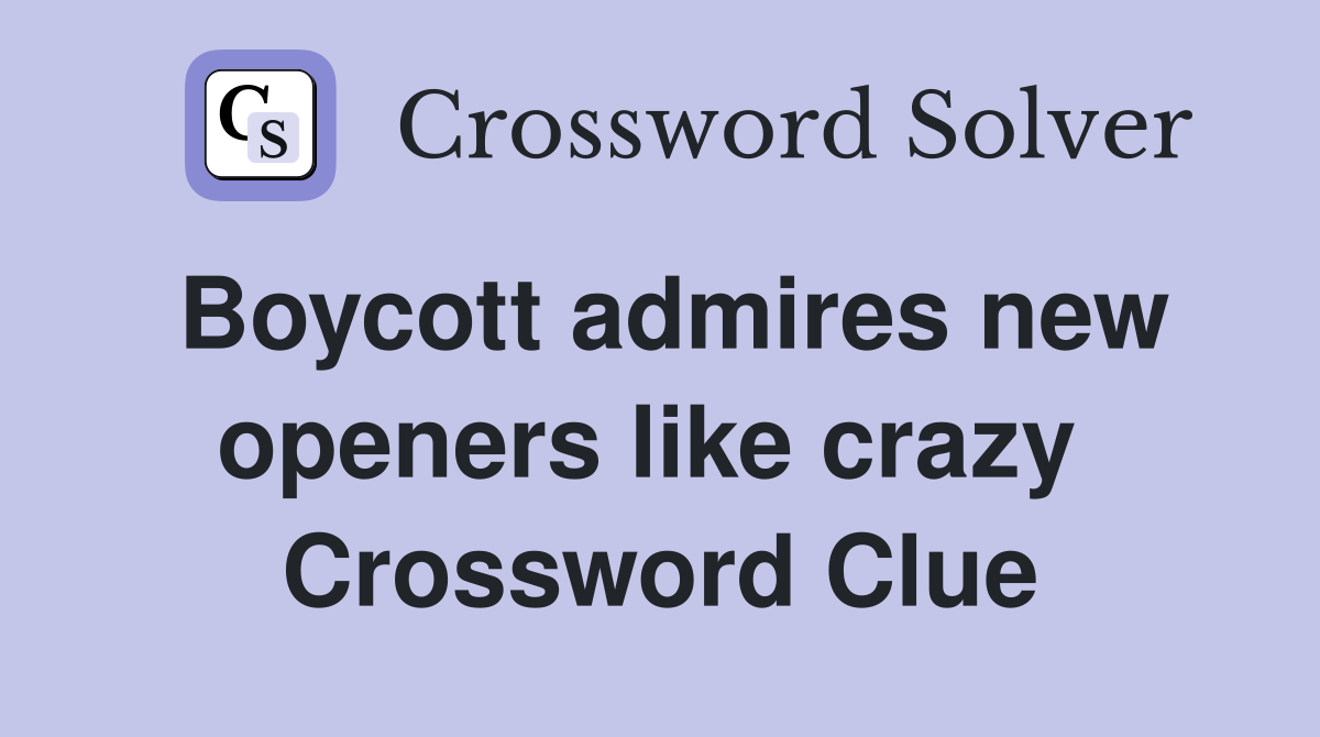 Boycott admires new openers like crazy  Crossword Clue