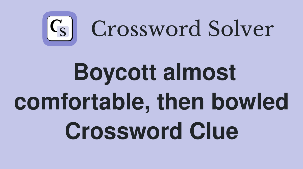 Boycott almost comfortable, then bowled Crossword Clue