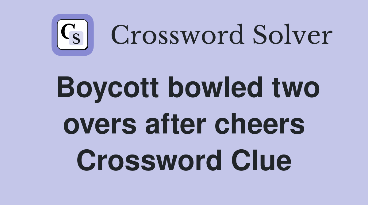 Boycott bowled two overs after cheers Crossword Clue