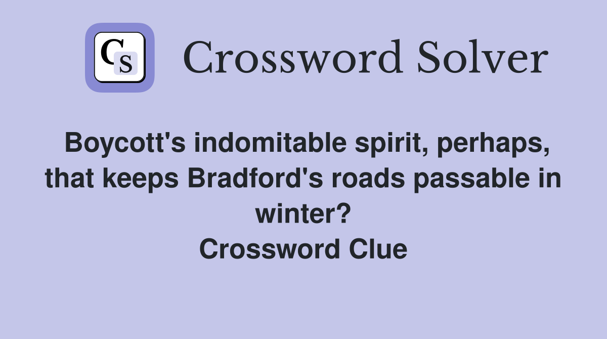 Boycott's indomitable spirit, perhaps, that keeps Bradford's roads passable in winter? Crossword Clue