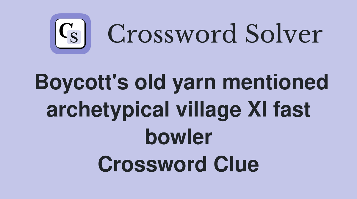 Boycott's old yarn mentioned archetypical village XI fast bowler Crossword Clue