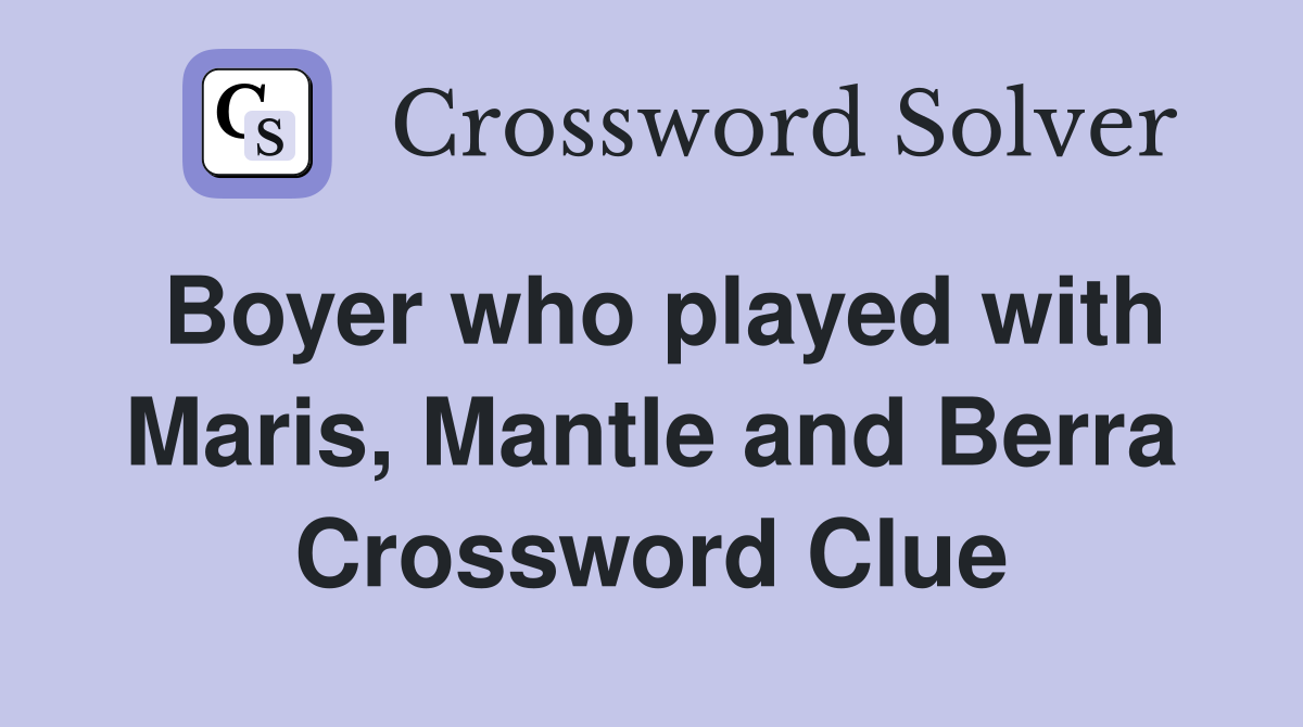 Boyer who played with Maris, Mantle and Berra Crossword Clue