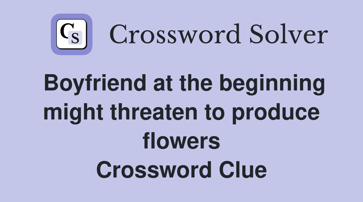Boyfriend at the beginning might threaten to produce flowers Crossword Clue