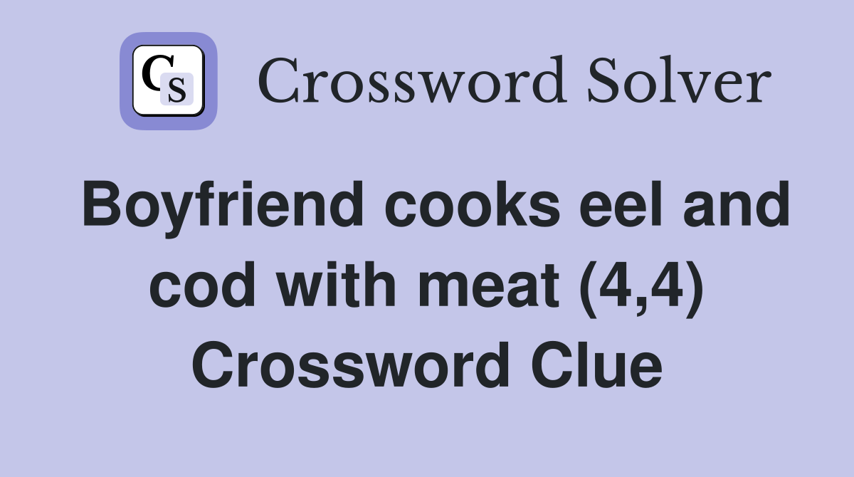 Boyfriend cooks eel and cod with meat (4,4) Crossword Clue