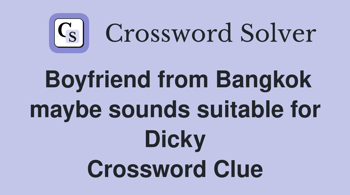 Boyfriend from Bangkok maybe sounds suitable for Dicky Crossword Clue