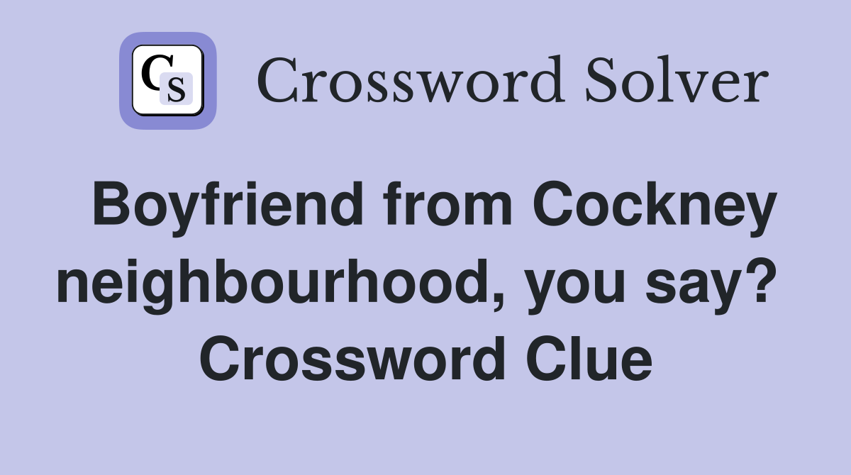 Boyfriend from Cockney neighbourhood, you say?  Crossword Clue