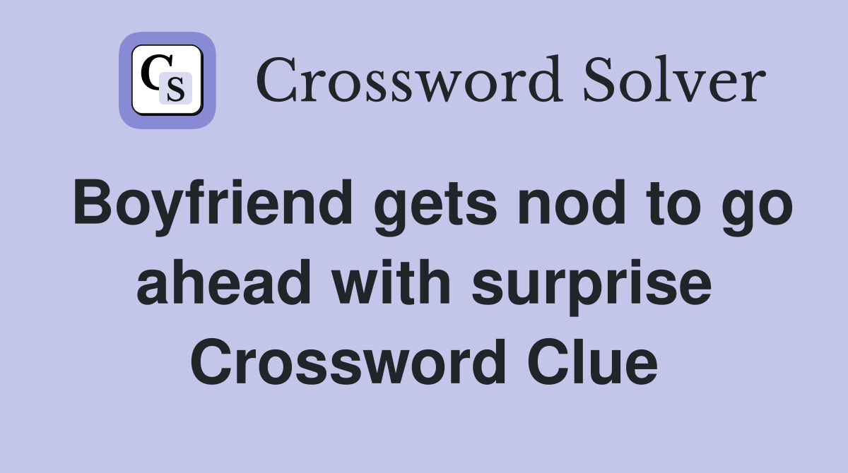 Boyfriend gets nod to go ahead with surprise Crossword Clue