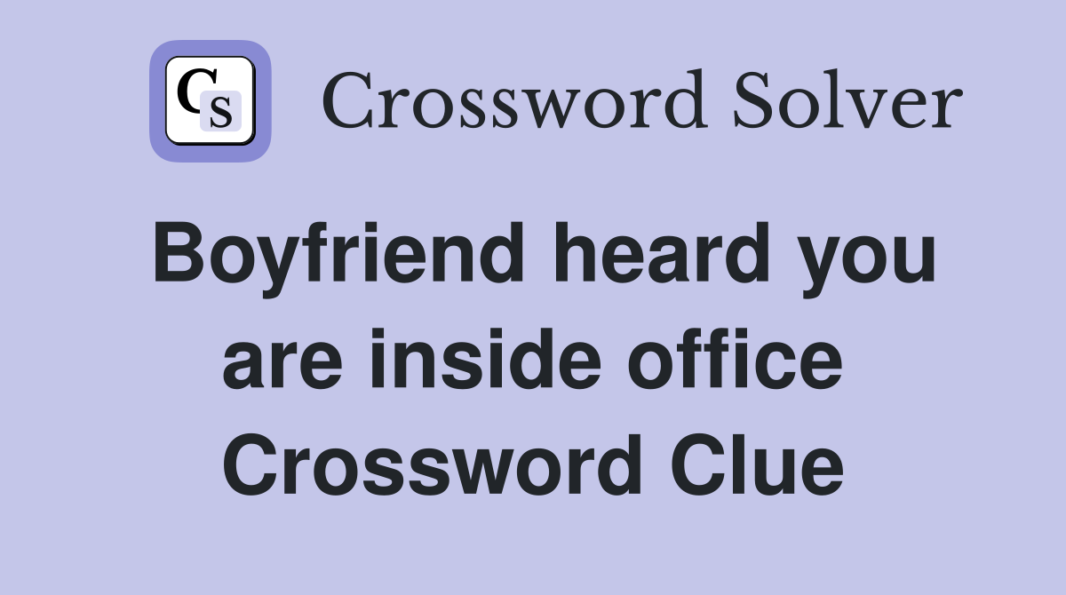 Boyfriend heard you are inside office Crossword Clue