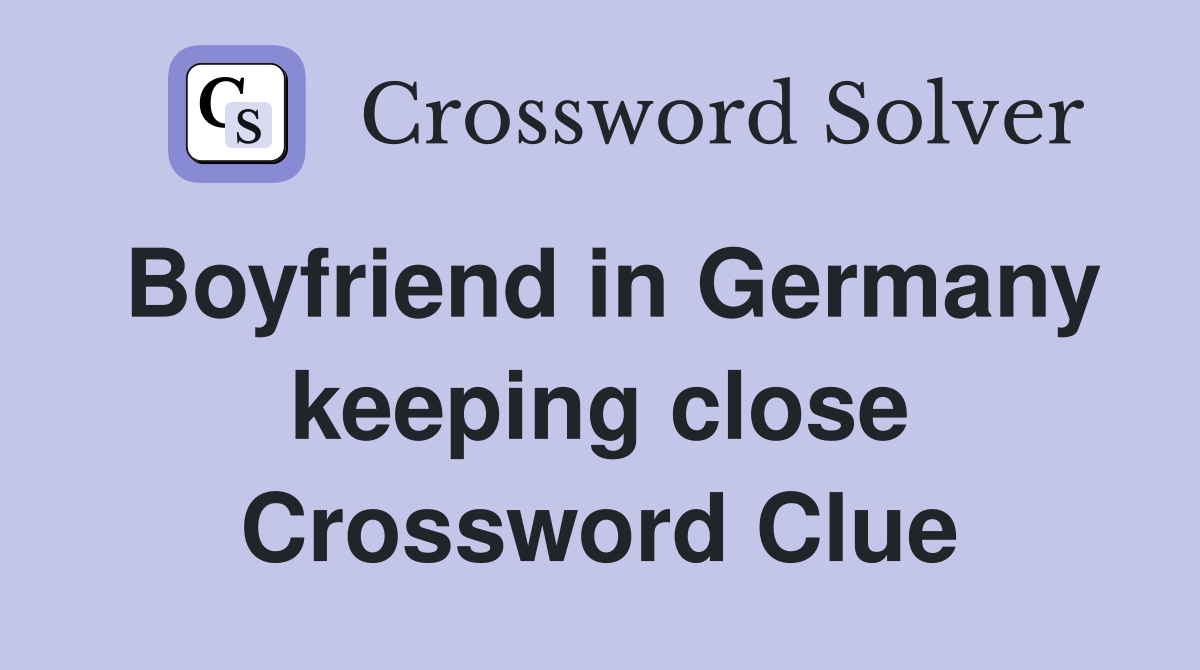Boyfriend in Germany keeping close Crossword Clue