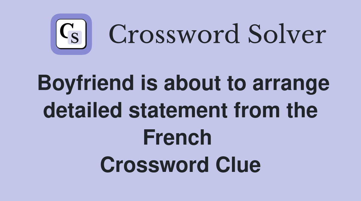Boyfriend is about to arrange detailed statement from the French  Crossword Clue
