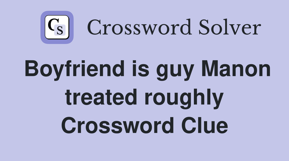 Boyfriend is guy Manon treated roughly Crossword Clue