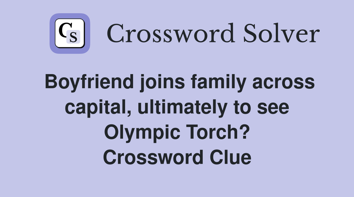 Boyfriend joins family across capital, ultimately to see Olympic Torch? Crossword Clue