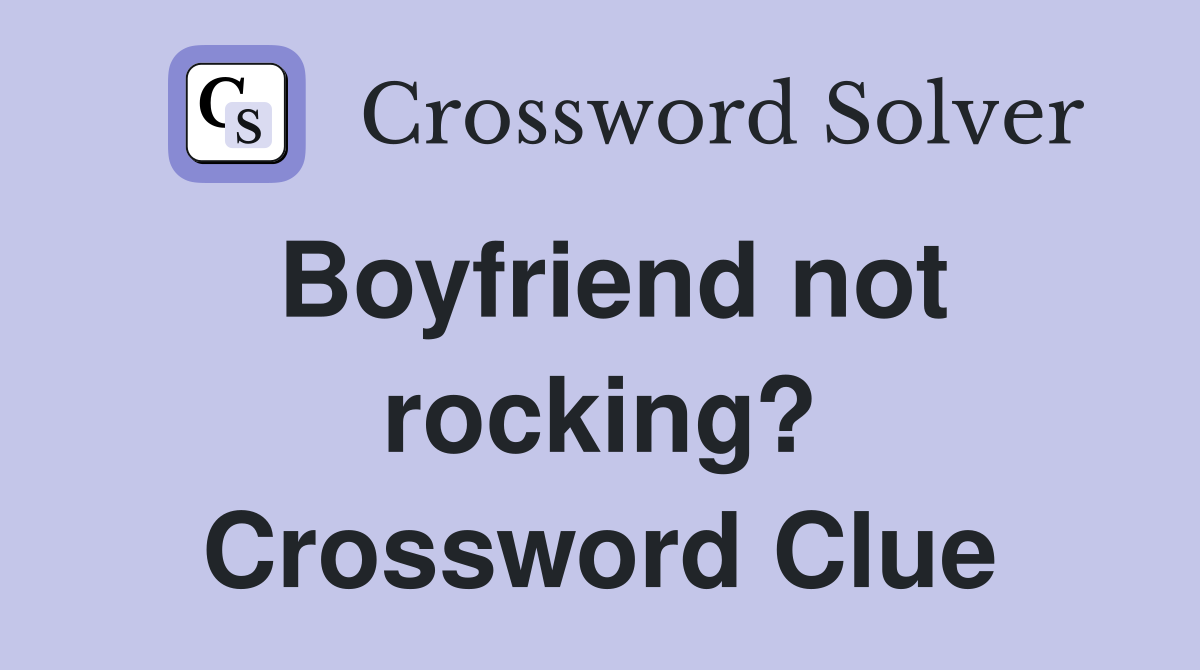 Boyfriend not rocking? Crossword Clue