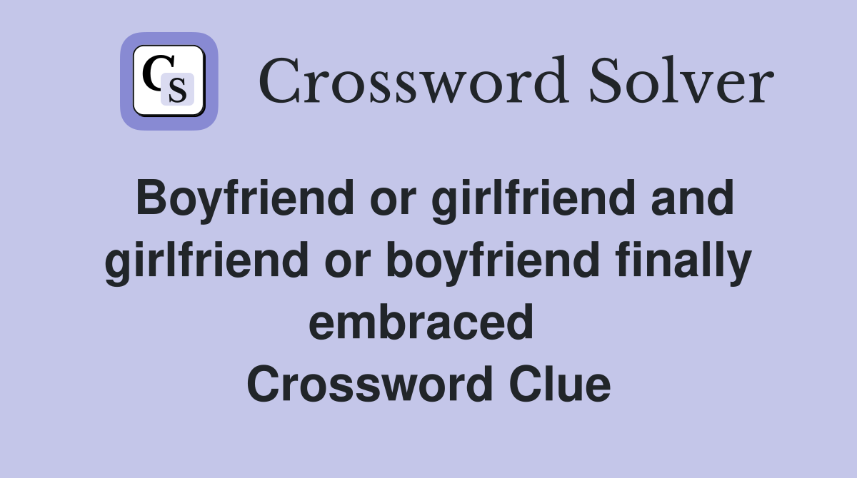 Boyfriend or girlfriend and girlfriend or boyfriend finally embraced  Crossword Clue