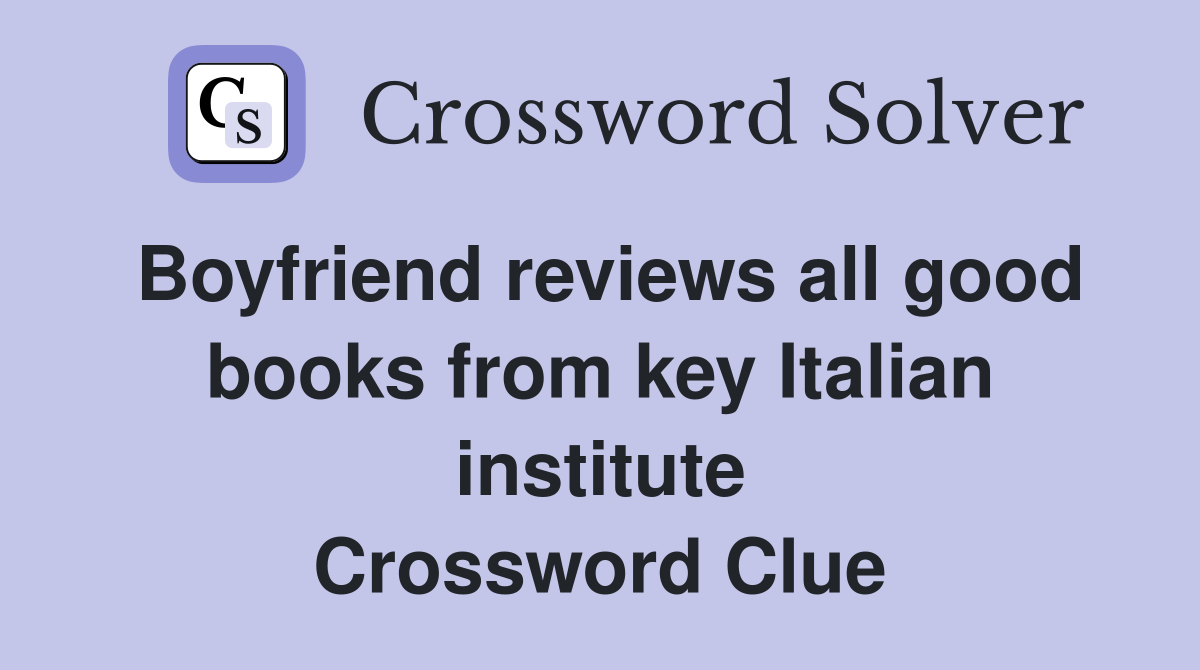 Boyfriend reviews all good books from key Italian institute Crossword Clue