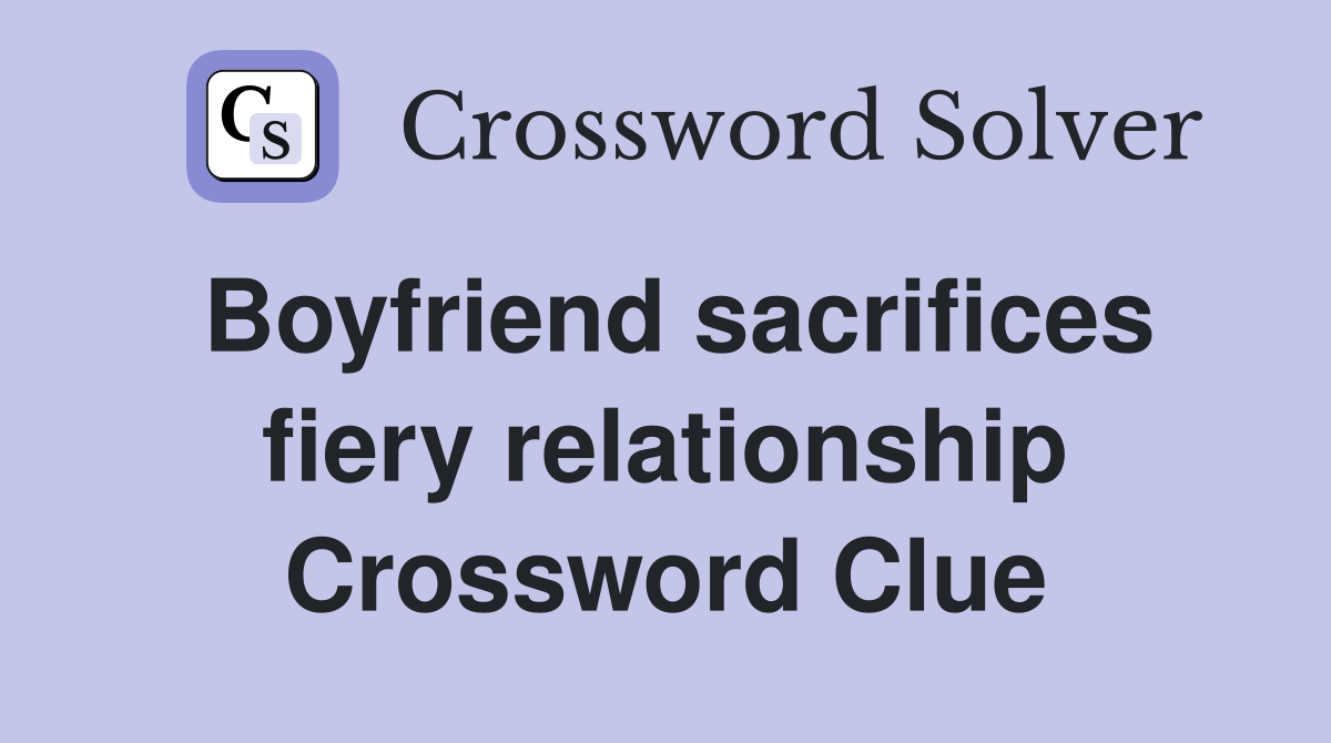 Boyfriend sacrifices fiery relationship Crossword Clue