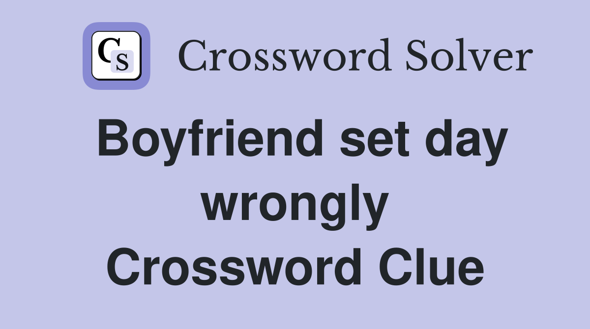 Boyfriend set day wrongly Crossword Clue