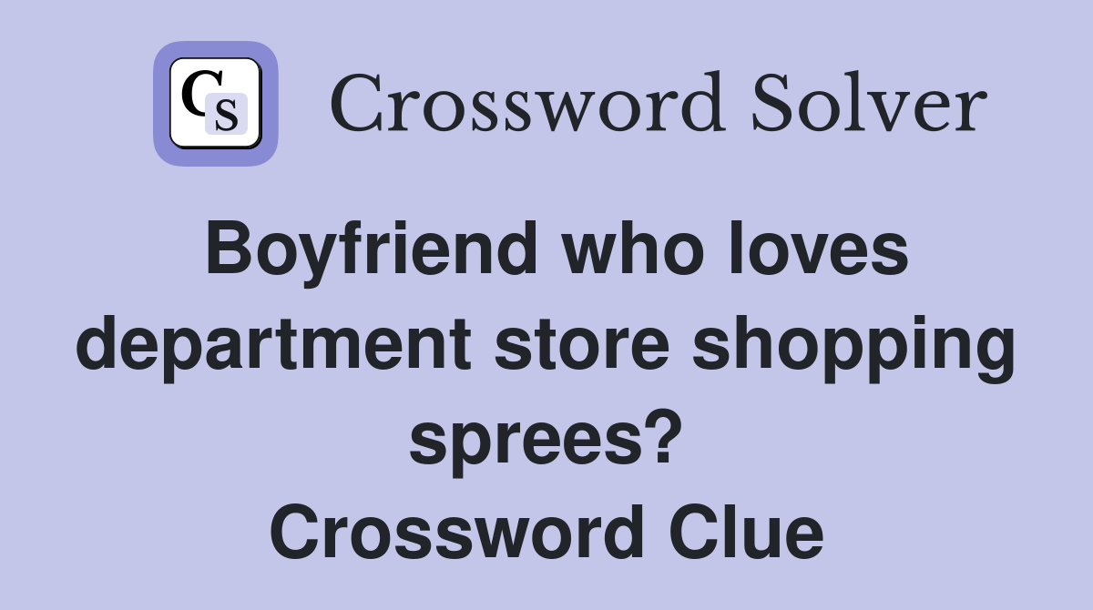 Boyfriend who loves department store shopping sprees? Crossword Clue