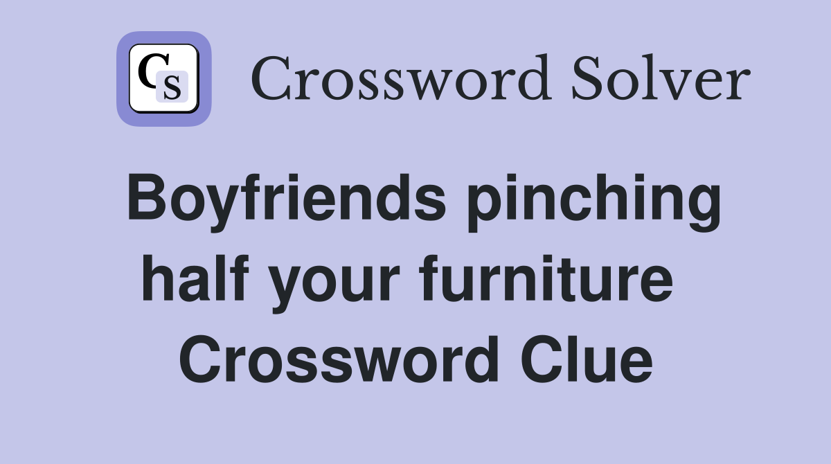 Boyfriends pinching half your furniture  Crossword Clue
