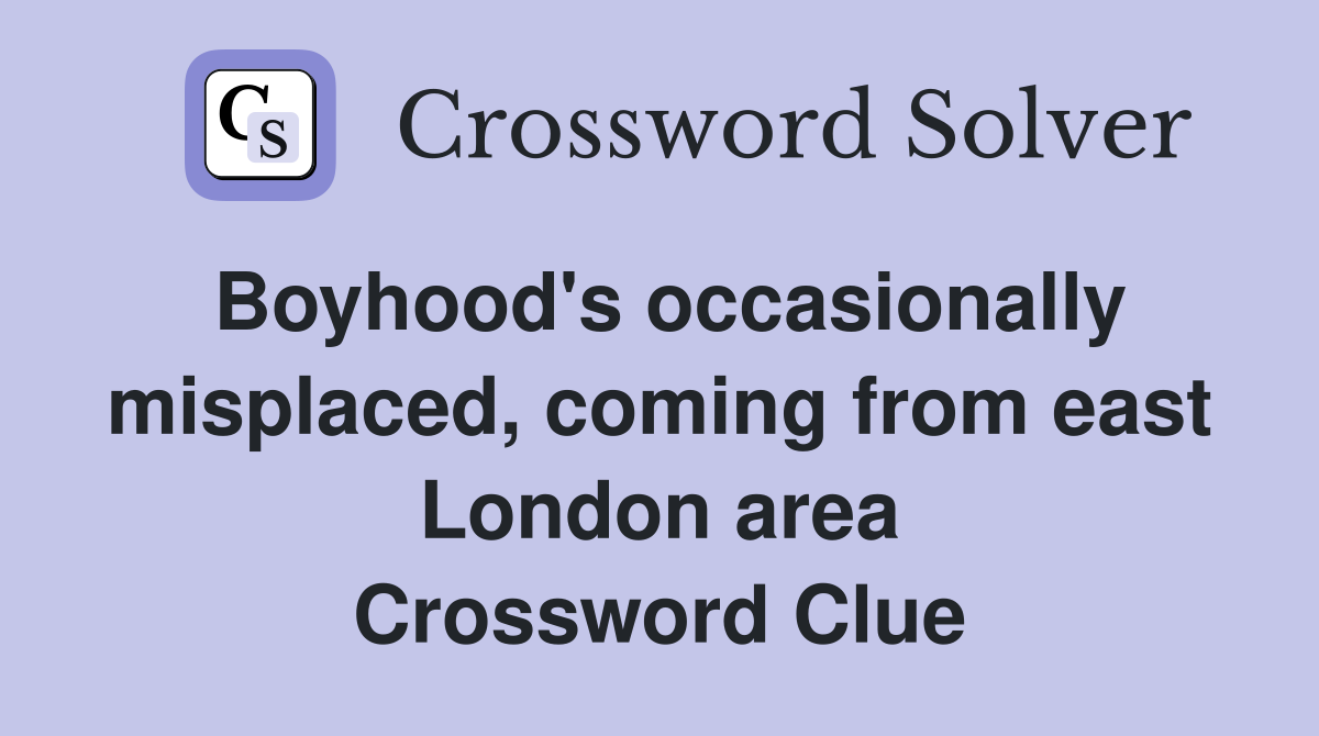 Boyhood's occasionally misplaced, coming from east London area Crossword Clue