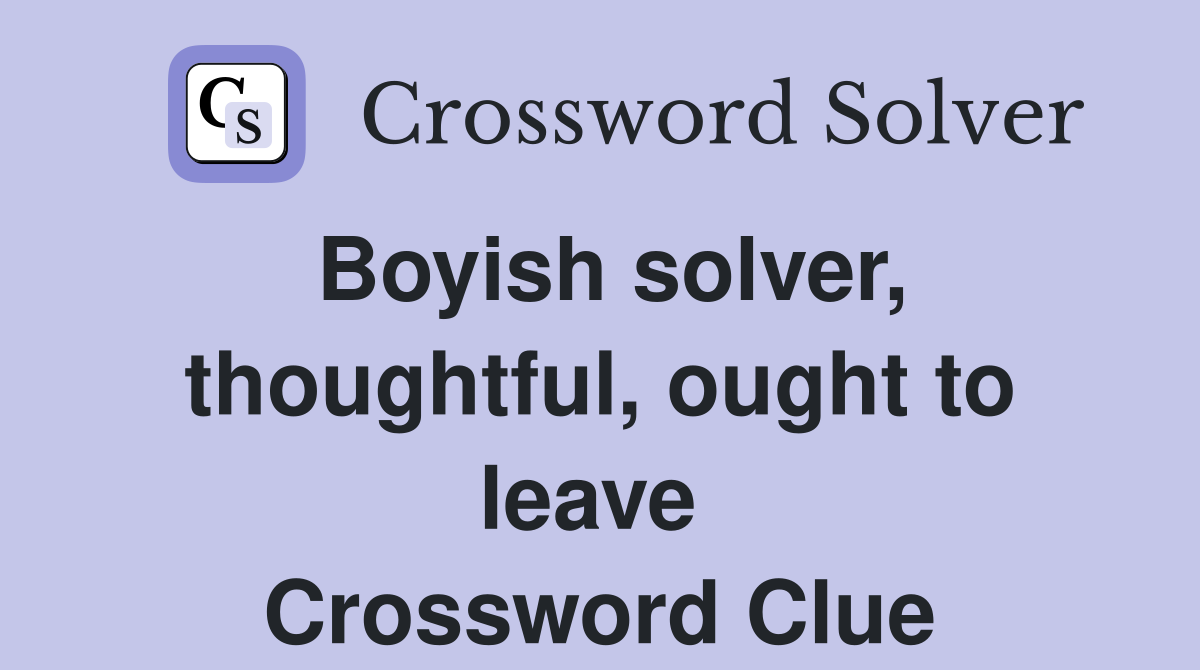 Boyish solver, thoughtful, ought to leave  Crossword Clue