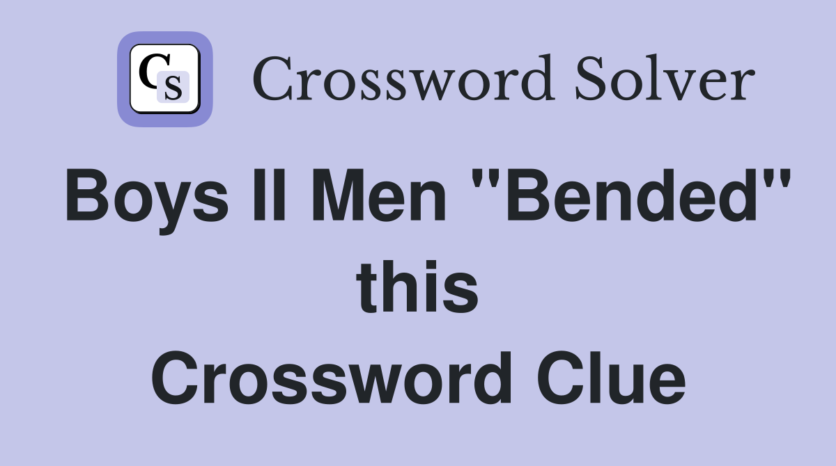 Boys II Men "Bended" this Crossword Clue