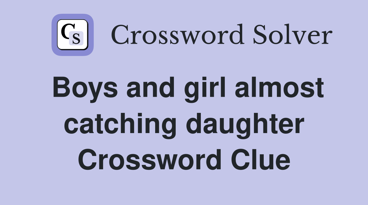 Boys and girl almost catching daughter Crossword Clue