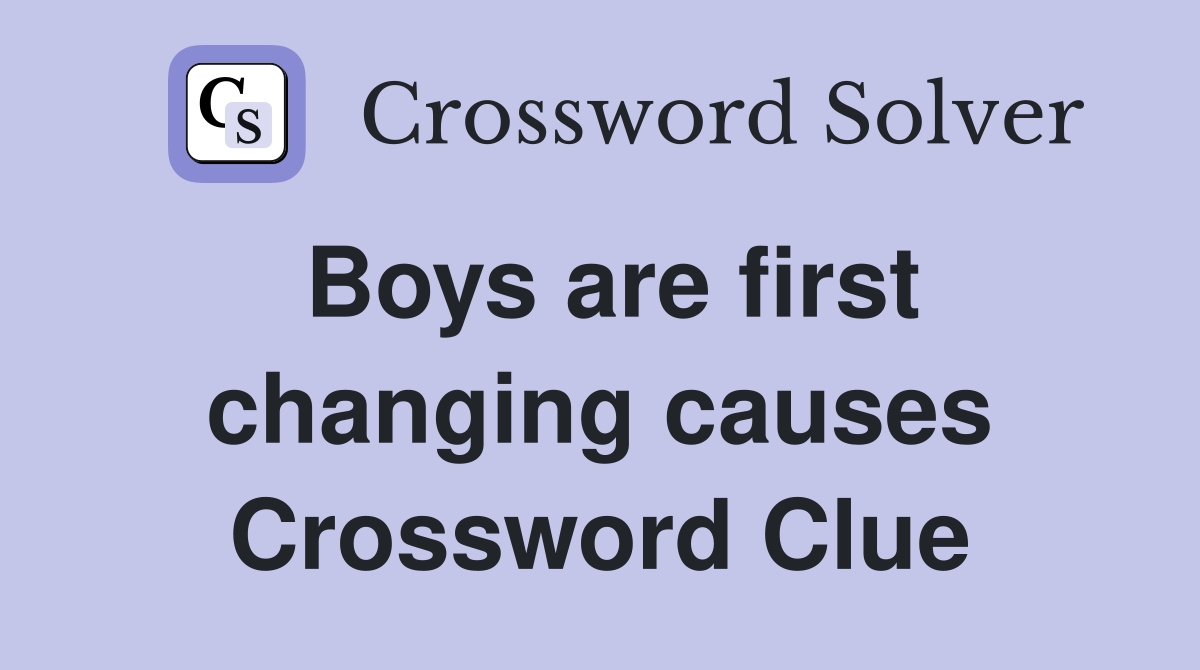 Boys are first changing causes Crossword Clue