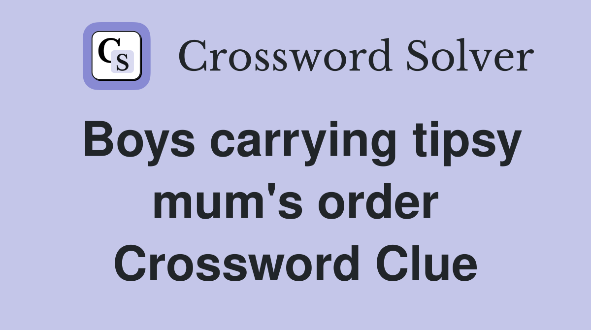 Boys carrying tipsy mum's order Crossword Clue