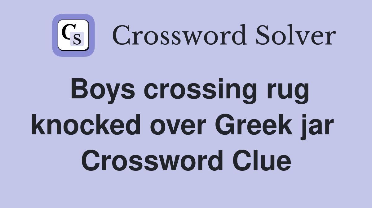 Boys crossing rug knocked over Greek jar  Crossword Clue