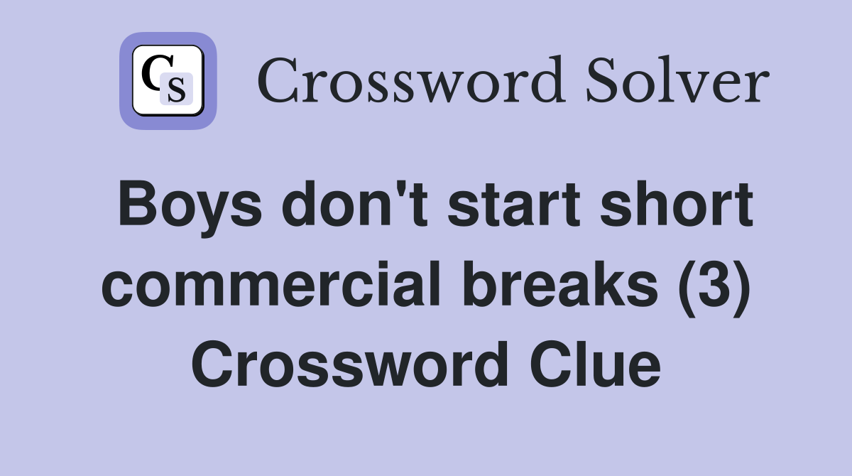 Boys don't start short commercial breaks (3) Crossword Clue