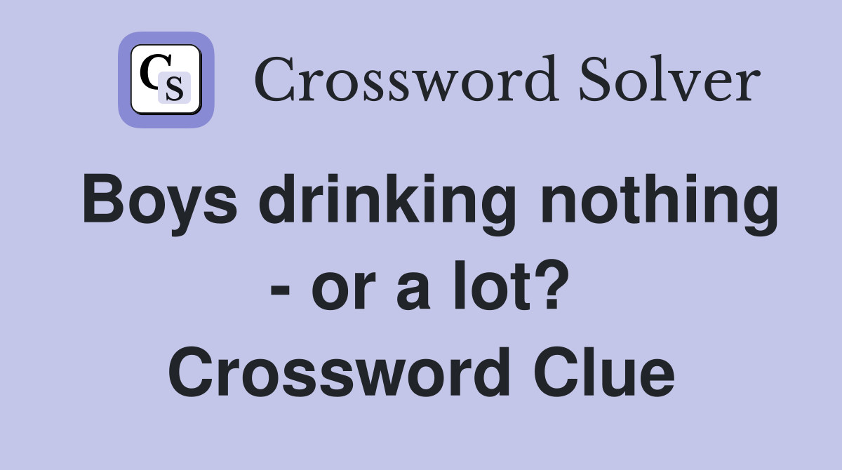 Boys drinking nothing - or a lot? Crossword Clue