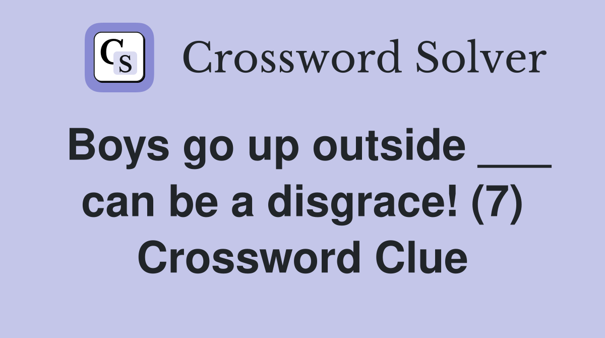 Boys go up outside ___ can be a disgrace! (7) Crossword Clue