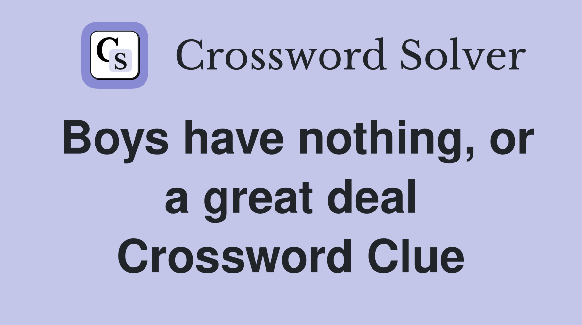 Boys have nothing, or a great deal Crossword Clue