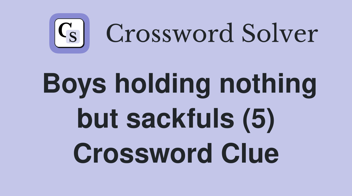 Boys holding nothing but sackfuls (5) Crossword Clue