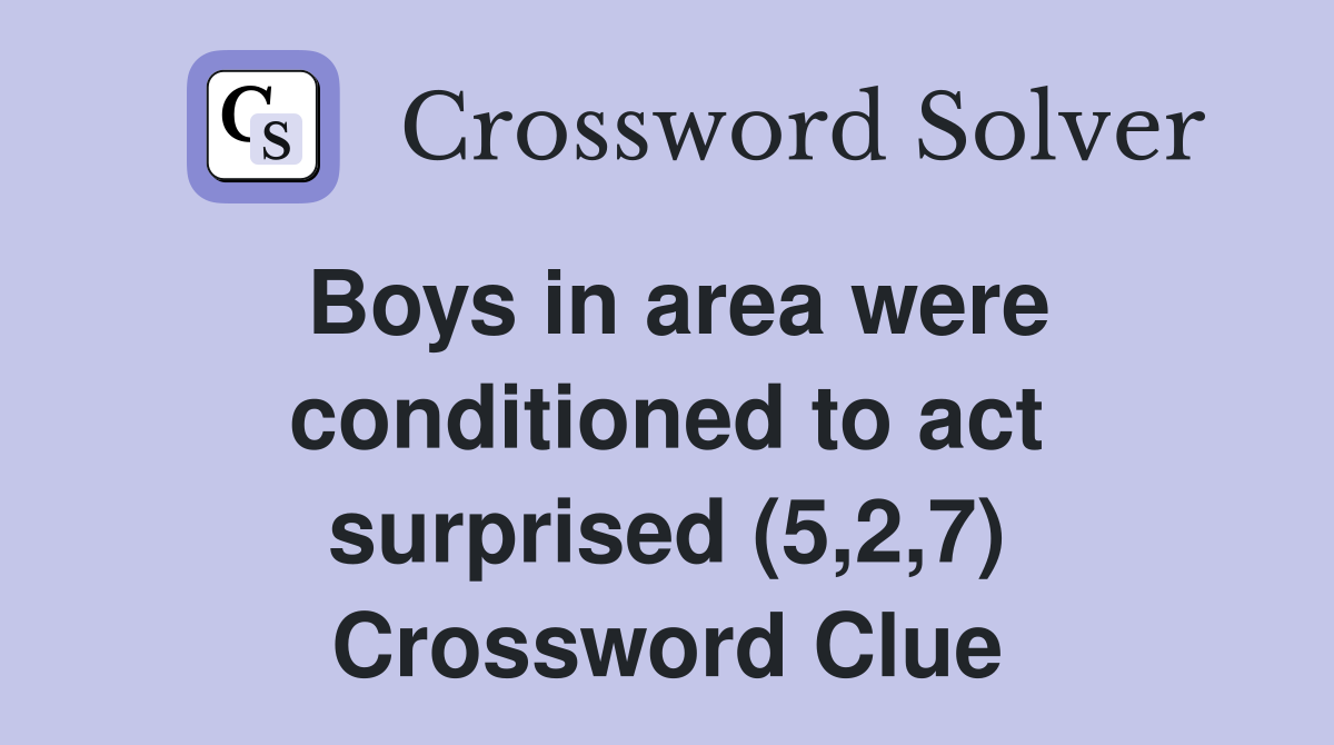 Boys in area were conditioned to act surprised (5,2,7) Crossword Clue