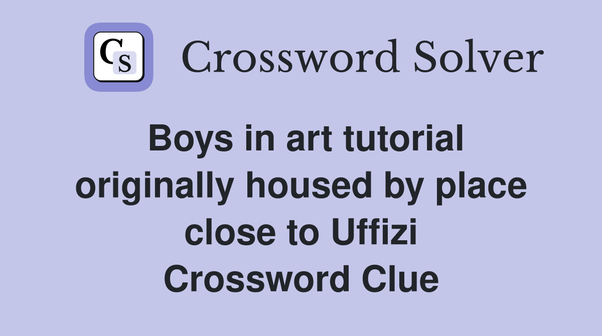 Boys in art tutorial originally housed by place close to Uffizi Crossword Clue