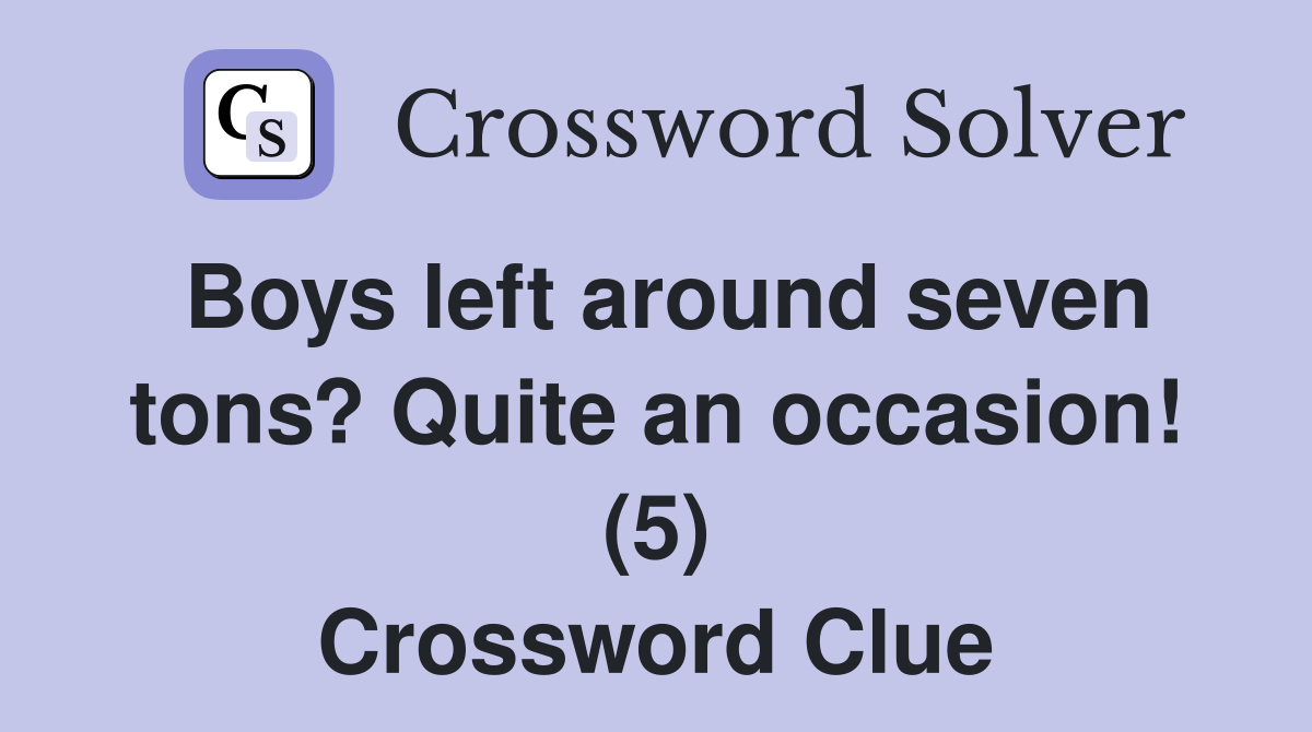 Boys left around seven tons? Quite an occasion! (5) Crossword Clue