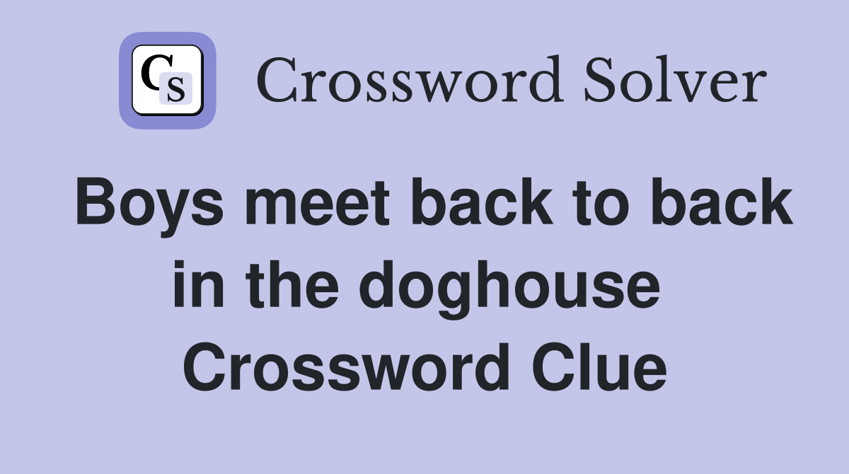 Boys meet back to back in the doghouse  Crossword Clue