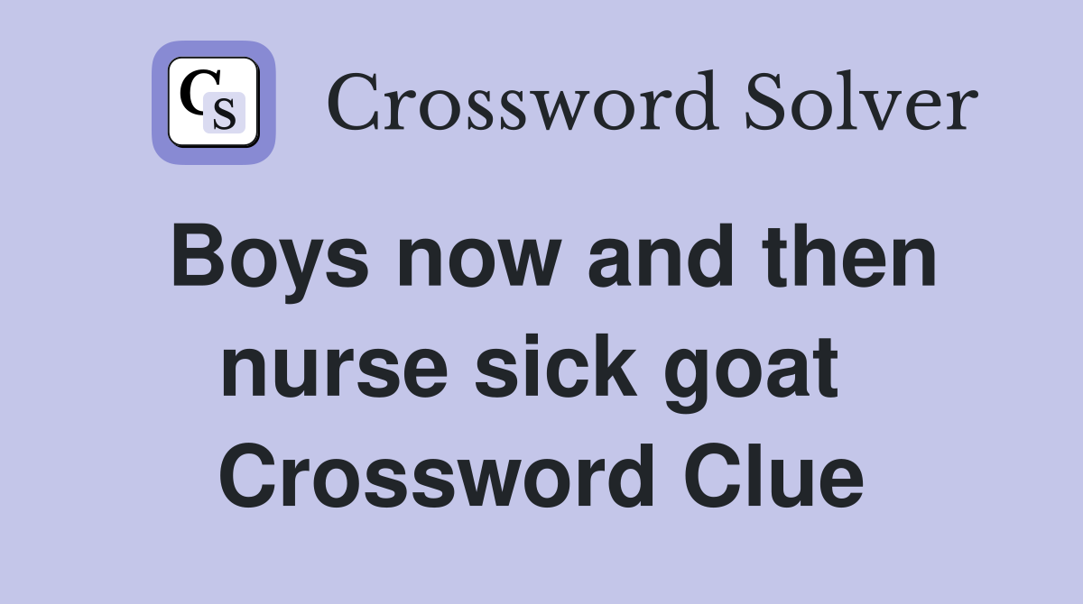 Boys now and then nurse sick goat  Crossword Clue