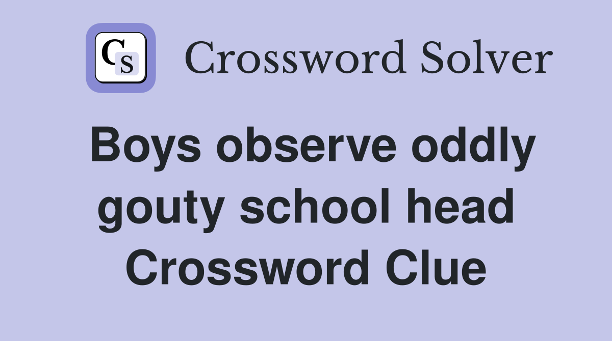 Boys observe oddly gouty school head Crossword Clue