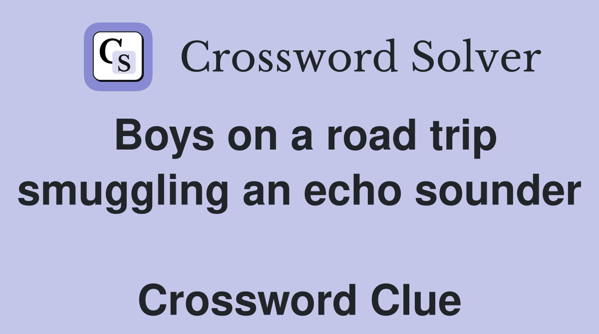 Boys on a road trip smuggling an echo sounder  Crossword Clue