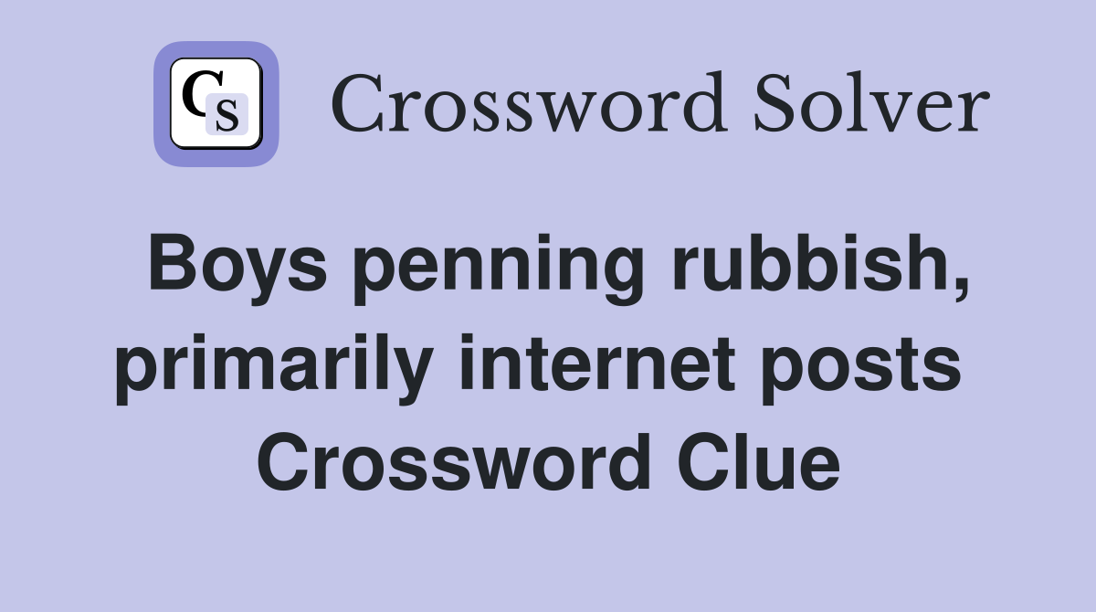 Boys penning rubbish, primarily internet posts  Crossword Clue