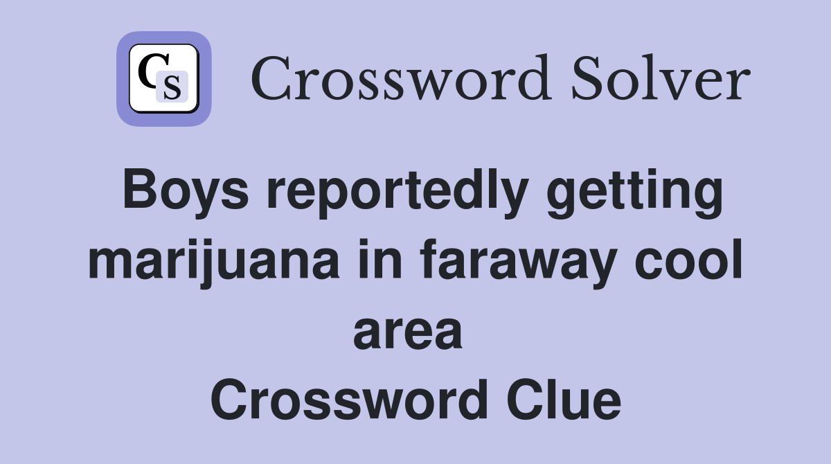 Boys reportedly getting marijuana in faraway cool area  Crossword Clue