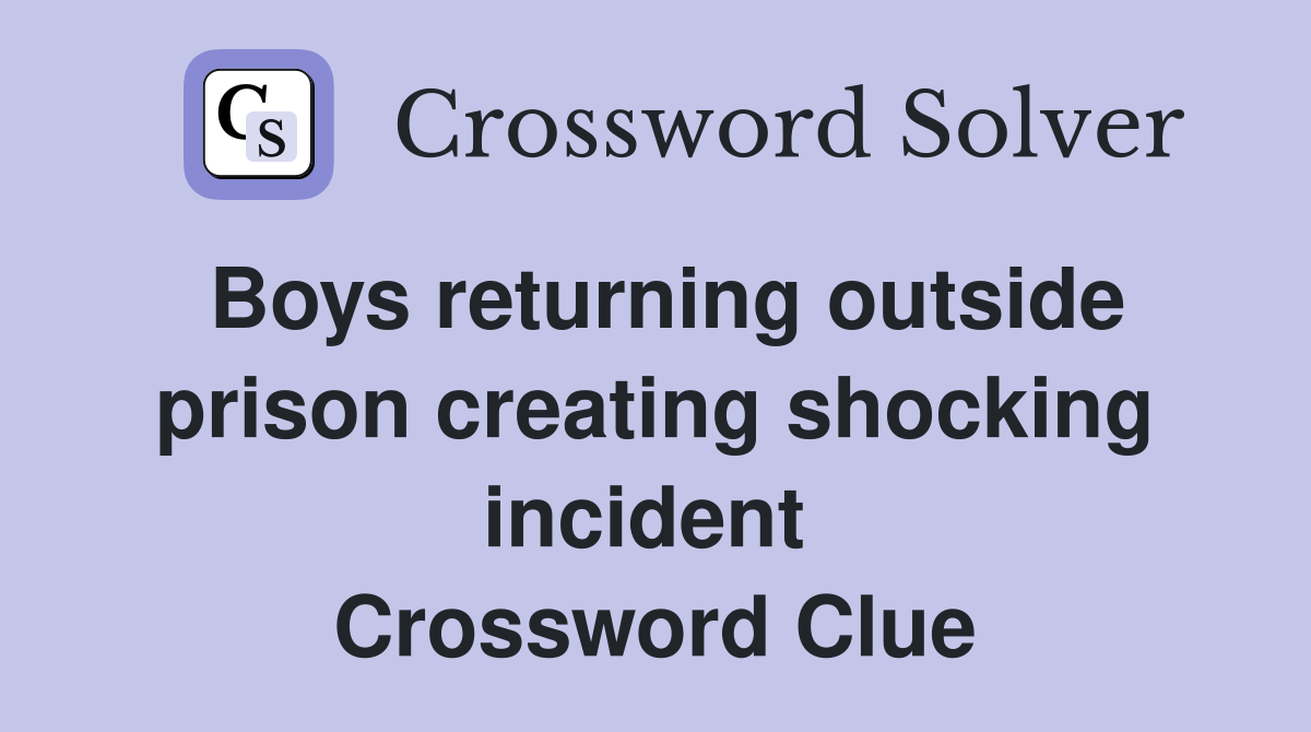 Boys returning outside prison creating shocking incident  Crossword Clue