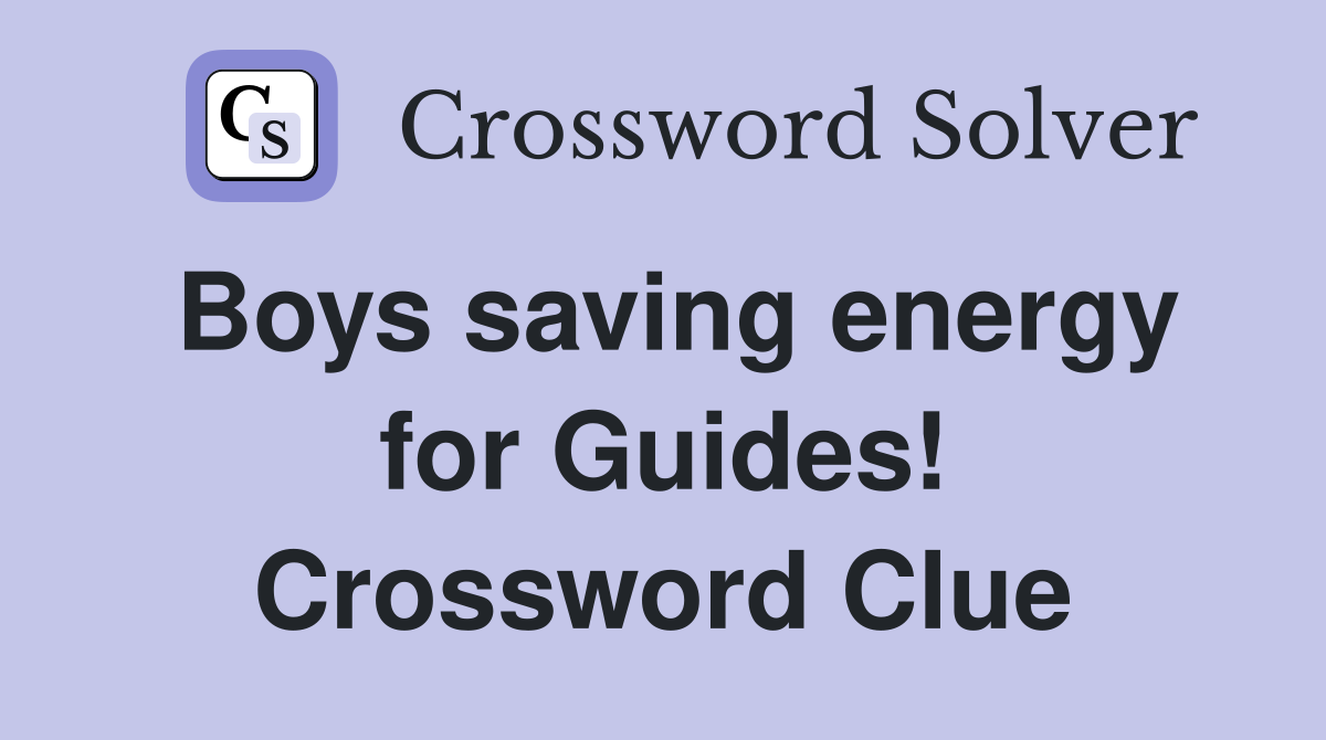 Boys saving energy for Guides! Crossword Clue
