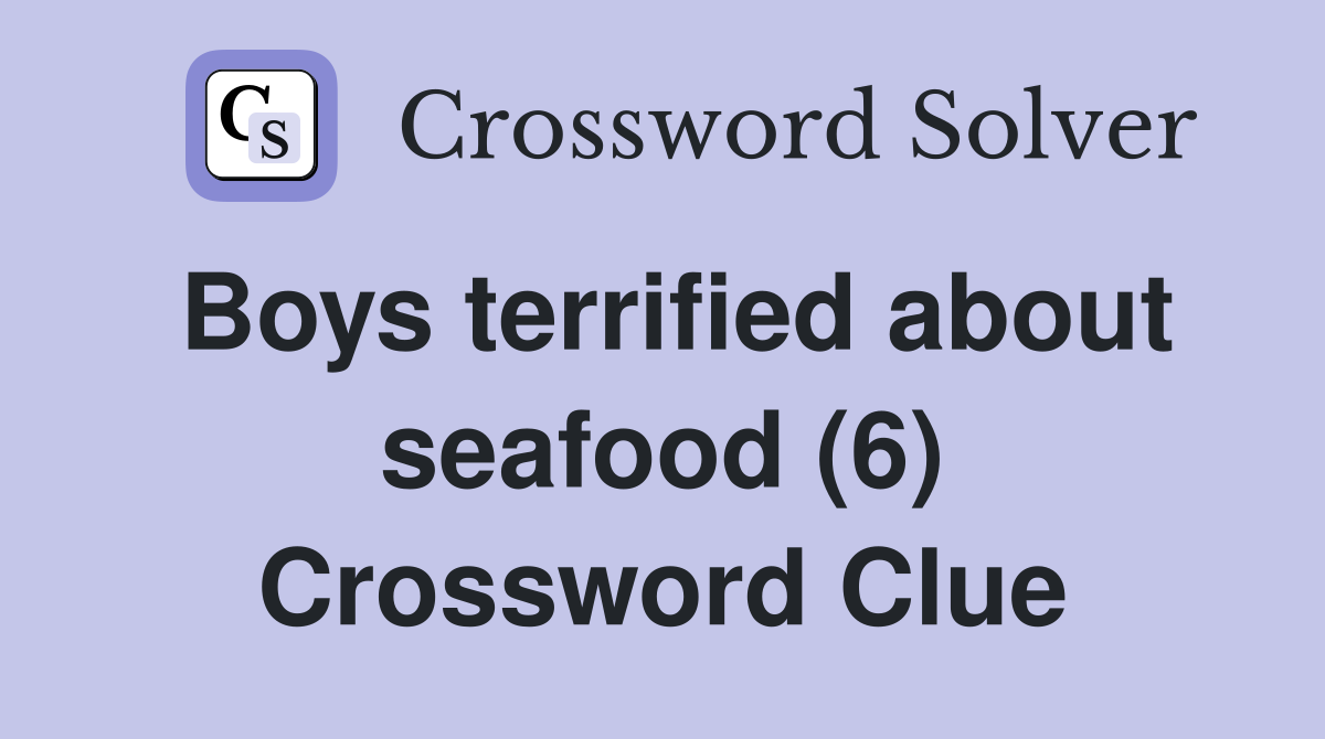 Boys terrified about seafood (6) Crossword Clue