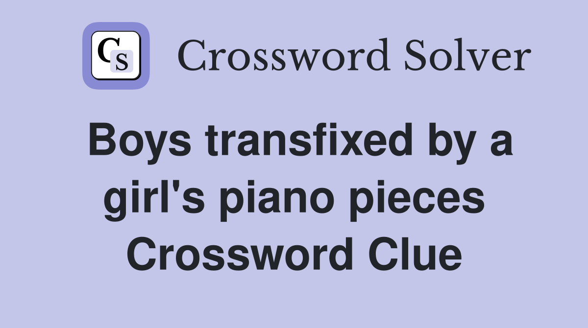 Boys transfixed by a girl's piano pieces Crossword Clue